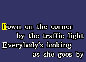 Down on the corner
by the traffic light

Everybodfs looking
as she goes by
