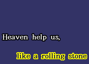 Heaven help us,

Mam