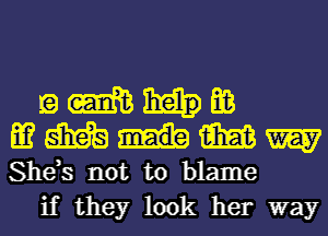 Q m E03
53 55.69 m W
She,s not to blame

if they look her way