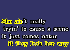 SEQ am really
tryin, to cause a scene
It just comes natur

mmumw