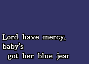 Lord have mercy,
babfs
got her blue jeat