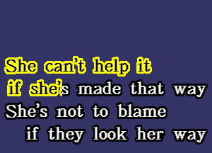SEE (ma E03
m digs made that way
She,s not to blame

if they look her way
