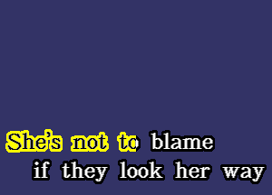 m ii? blame
if they look her way