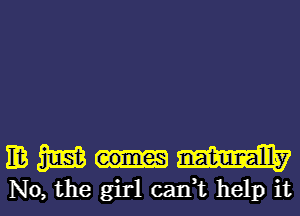 mmum

No, the girl cadt help it I