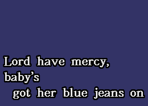 Lord have mercy,
babfs
got her blue jeans on
