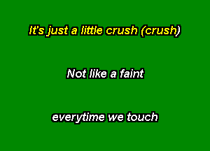It's just a h'we crush (crush)

Not like a faint

everytime we touch