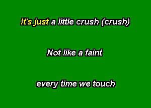 It's just a h'we crush (crush)

Not like a faint

every time we touch