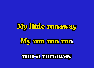 My little runaway

My run run run

run-a runaway
