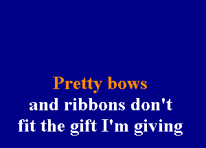 Pretty bows
and ribbons don't
fit the gift I'm giving