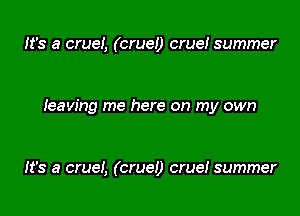 It's a cruel, (crue!) crue! summer

heaving me here on my own

It's a cruei, (cruel) crue! summer