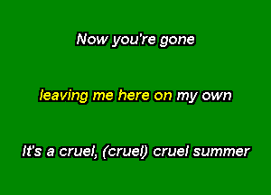 Now you're gone

heaving me here on my own

It's a cruei, (cruel) crue! summer