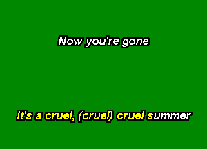 Now you're gone

It's a cruei, (cruel) crue! summer