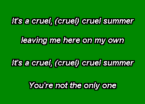 It's a cruei, (crue!) crue! summer

Ieaw'ng me here on my own

It's a cruei, (crue!) crue! summer

You're not the onIy one