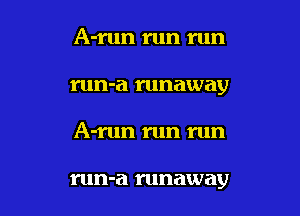 A-rrun run run

run-a runaway

A-run run run

run-a runaway