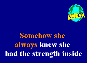 Somehow she
always knew she
had the strength inside