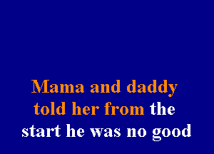 Mama and daddy
told her from the
start he was no good
