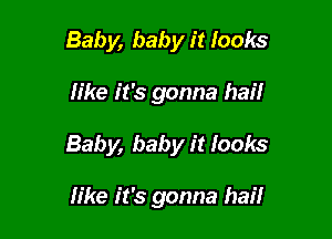 Baby, baby it looks

Iike it's gonna hat!

Baby, baby it looks

like it's gonna hailr