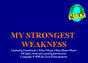 NIY STRONGEST
VVEAKNESS

Kentucky Sweetheart I Almo MUSIC I BHO Blues Music
All nghts resewed used by DQIMISSIOh
Copyright '9 1335 NuTech Enmammem