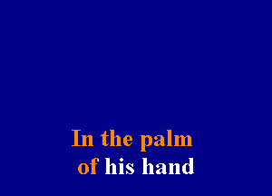 In the palm
of his hand