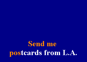 Send me
postcards from LA.