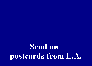 Send me
postcards from LA.