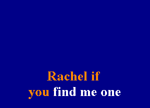 Rachel if
you find me one