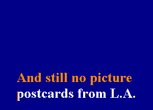 And still no picture
postcards from LA.