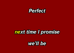 next time I promise

we'll be