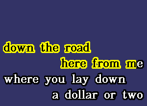 magma
manage

Where you lay down
a dollar or two