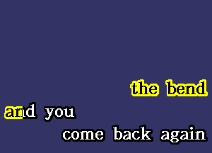 imam

aid you
come back again