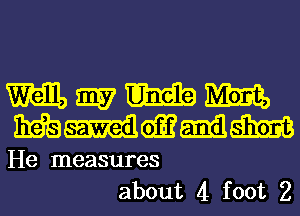 W311, m7 m m
mmwmm

He measures
about 4 foot 2