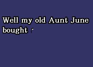 Well my old Aunt June
bought '