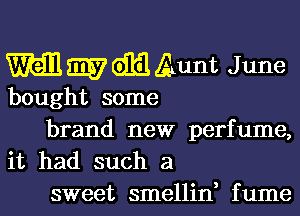 m m7 GE gunt J une

bought some

brand new perfume,
it had such a
sweet smellin, fume