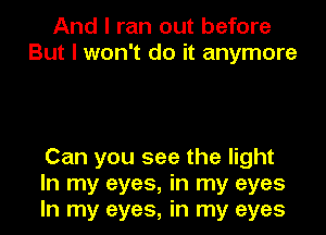 And I ran out before
But I won't do it anymore

Can you see the light
In my eyes, in my eyes
In my eyes, in my eyes