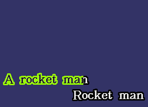 AHm

Rocket man