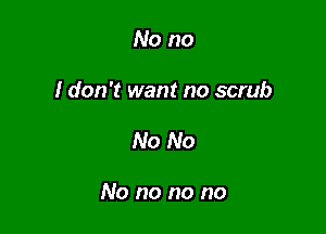 No no
I don't want no scrub

No No

No no no no