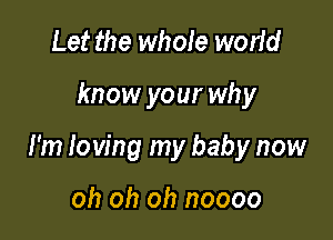 Let the whole world

know your why

I'm loving my baby now

oh oh oh noooo