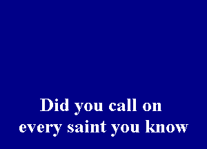 Did you call on
every saint you know