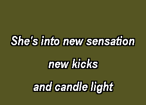 She's into new sensation

new kicks

and candle light