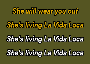 She will wear you out

She's living La Vida Loca

She's living La Vida Loca

She's living La Wda Loca