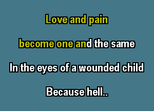 Love and pain

become one and the same

In the eyes of a wounded child

Because hell..