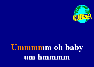 Nu

A
.1.
n?

. ,2

Ummmmm oh baby
um hmmmm