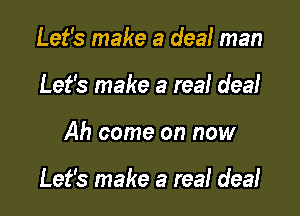 Let's make a deal man
Let's make a real dea!

Ah come on now

Let's make a real dea!