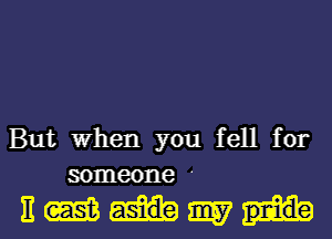 But When you fell for
someone '

EWHW