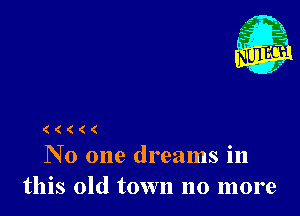 ( ( ( ( (
No one dreams in

this old town no more