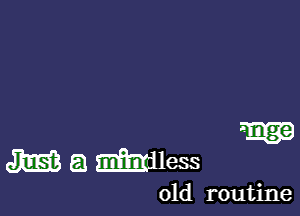 55339

JOE? a mless

01d routine