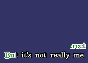 m
ifs not really me