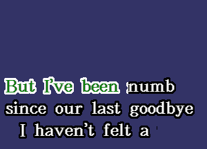 1m mumb

since our last goodbye
I haveni felt a