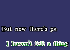 But now thereh pa.

Emmam