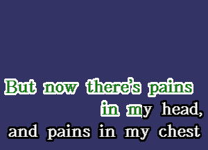 m
Emmy head,

and pains in my chest